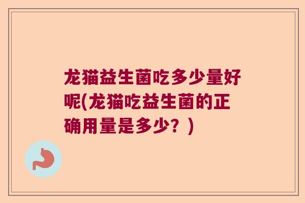 龙猫益生菌吃多少量好呢(龙猫吃益生菌的正确用量是多少?) 龙猫益生菌吃多少量好呢(龙猫吃益生菌的正确用量是多少?)