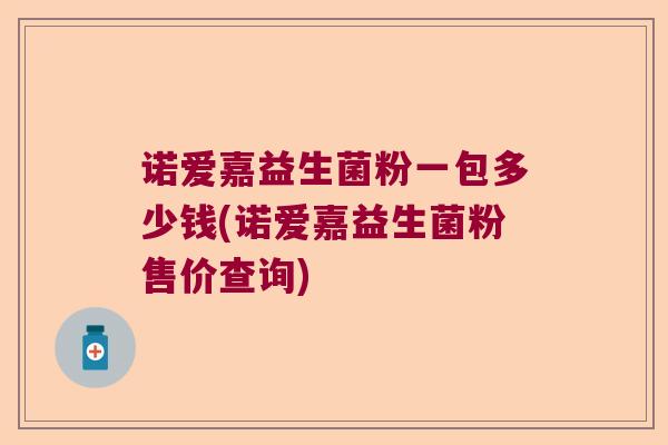 诺爱嘉益生菌粉一包多少钱(诺爱嘉益生菌粉售价查询)