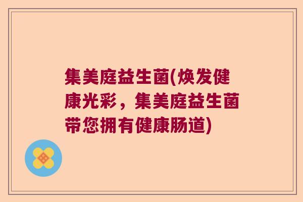 集美庭益生菌(焕发健康光彩，集美庭益生菌带您拥有健康肠道)