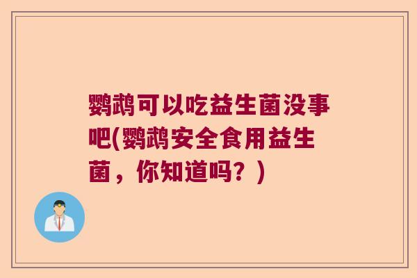 鹦鹉可以吃益生菌没事吧(鹦鹉安全食用益生菌，你知道吗？)