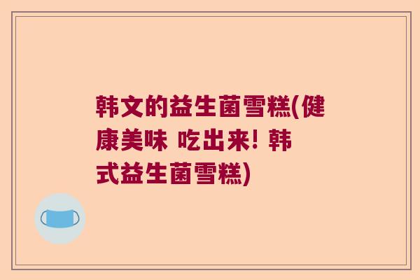 韩文的益生菌雪糕(健康美味 吃出来! 韩式益生菌雪糕)