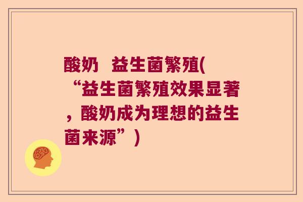 酸奶  益生菌繁殖(“益生菌繁殖效果显著，酸奶成为理想的益生菌来源”)