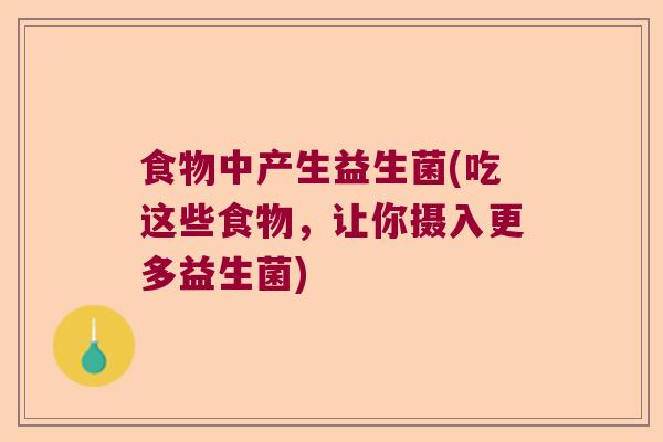 食物中产生益生菌(吃这些食物,让你摄入更多益生菌) 食物中产生益生菌(吃这些食物,让你摄入更多益生菌)