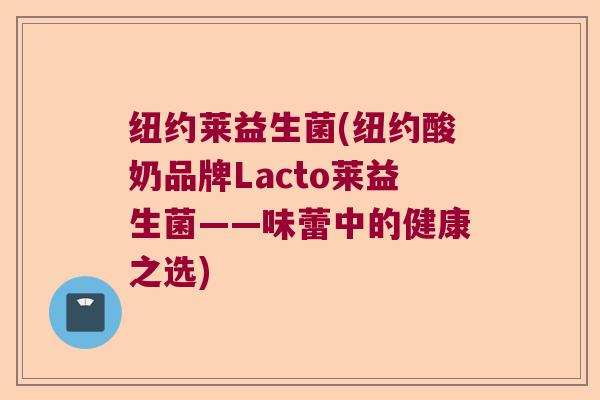 纽约莱益生菌(纽约酸奶品牌Lacto莱益生菌——味蕾中的健康之选)