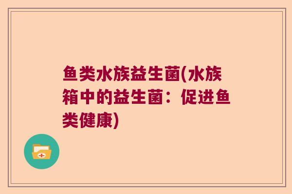 鱼类水族益生菌(水族箱中的益生菌：促进鱼类健康)