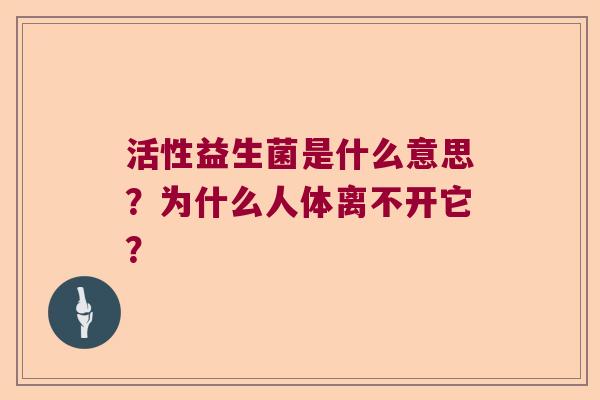 活性益生菌是什么意思?为什么人体离不开它? 活性益生菌是什么意思?为什么人体离不开它?