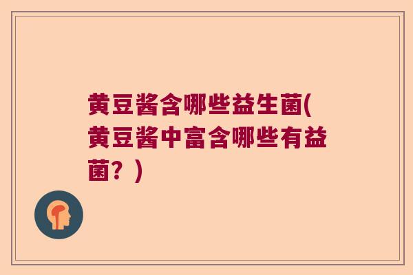 黄豆酱含哪些益生菌(黄豆酱中富含哪些有益菌？)