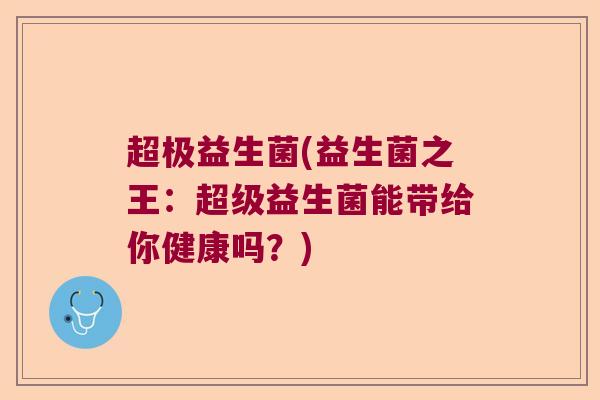超极益生菌(益生菌之王:超级益生菌能带给你健康吗?) 超极益生菌(益生菌之王:超级益生菌能带给你健康吗?)