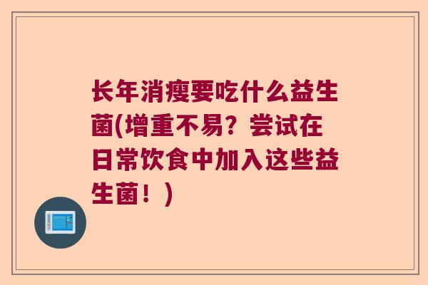长年消瘦要吃什么益生菌(增重不易？尝试在日常饮食中加入这些益生菌！)