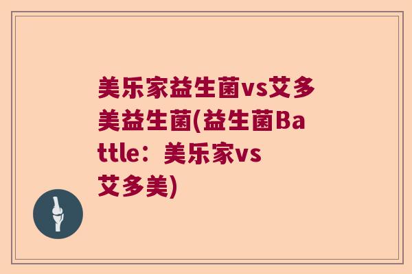 美乐家益生菌vs艾多美益生菌(益生菌Battle:美乐家vs艾多美) 美乐家益生菌vs艾多美益生菌(益生菌Battle:美乐家vs艾多美)