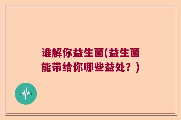 谁解你益生菌(益生菌能带给你哪些益处？)