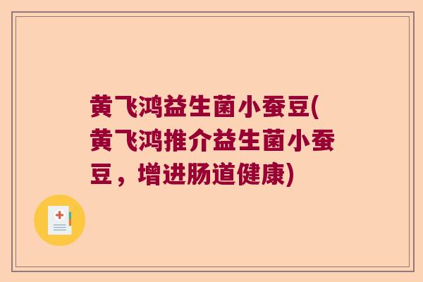 黄飞鸿益生菌小蚕豆(黄飞鸿推介益生菌小蚕豆，增进肠道健康)