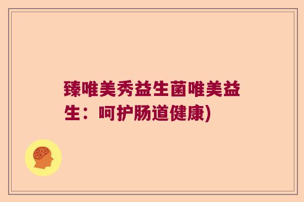 臻唯美秀益生菌唯美益生：呵护肠道健康)