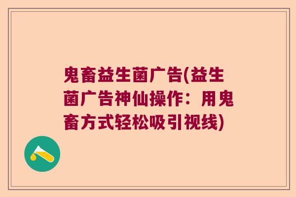 鬼畜益生菌广告(益生菌广告神仙操作：用鬼畜方式轻松吸引视线)