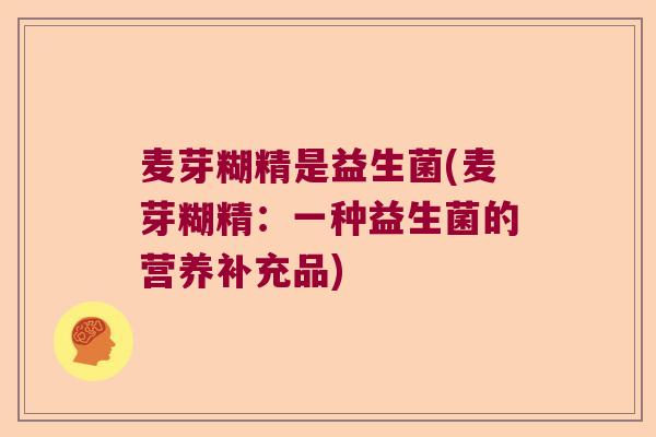 麦芽糊精是益生菌(麦芽糊精：一种益生菌的营养补充品)