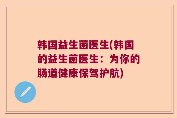韩国益生菌医生(韩国的益生菌医生：为你的肠道健康保驾护航)