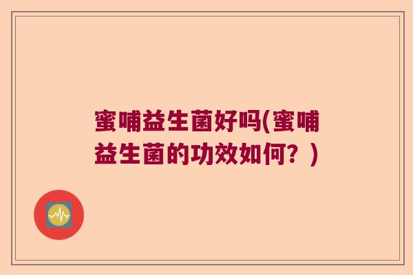 蜜哺益生菌好吗(蜜哺益生菌的功效如何？)