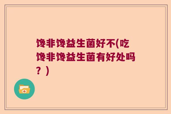 馋非馋益生菌好不(吃馋非馋益生菌有好处吗？)