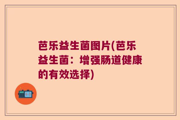 芭乐益生菌图片(芭乐益生菌:增强肠道健康的有效选择) 芭乐益生菌图片(芭乐益生菌:增强肠道健康的有效选择)