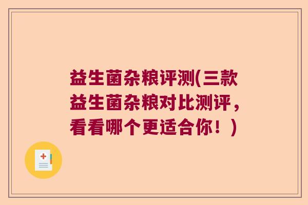 益生菌杂粮评测(三款益生菌杂粮对比测评,看看哪个更适合你!) 益生菌杂粮评测(三款益生菌杂粮对比测评,看看哪个更适合你!)
