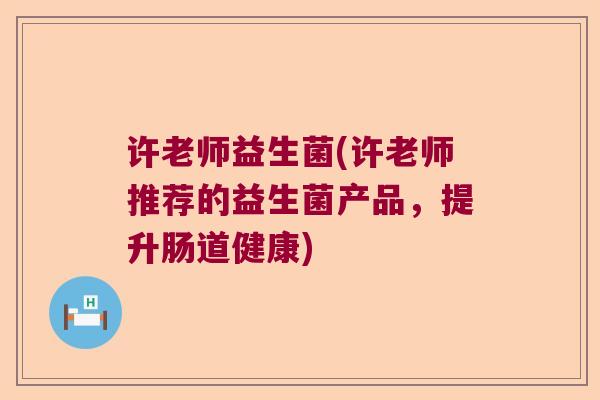 许老师益生菌(许老师推荐的益生菌产品，提升肠道健康)