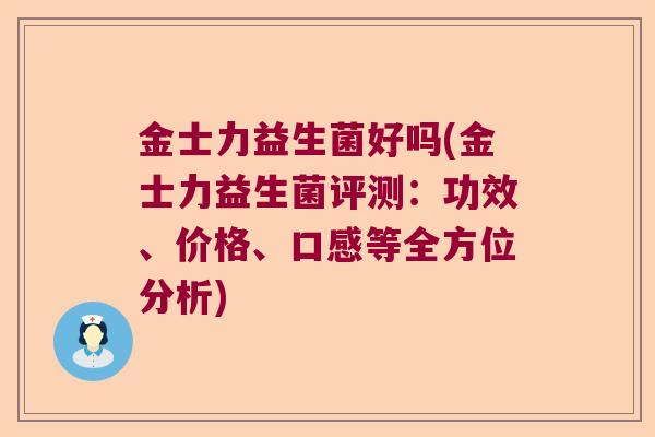 金士力益生菌好吗(金士力益生菌评测：功效、价格、口感等全方位分析)