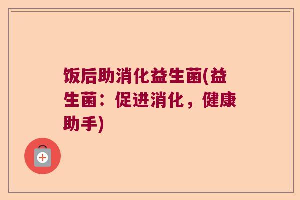饭后助消化益生菌(益生菌：促进消化，健康助手)