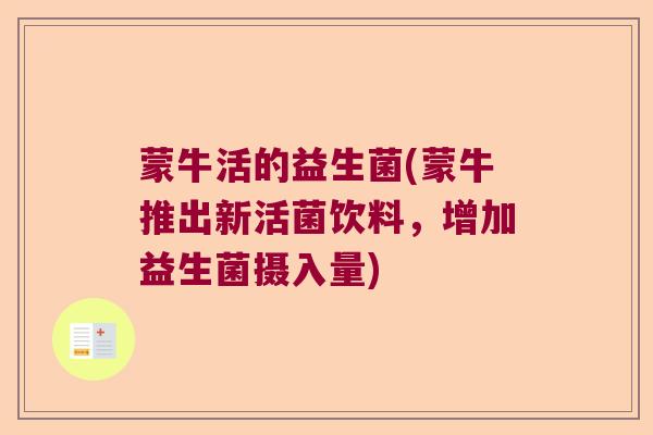 蒙牛活的益生菌(蒙牛推出新活菌饮料，增加益生菌摄入量)