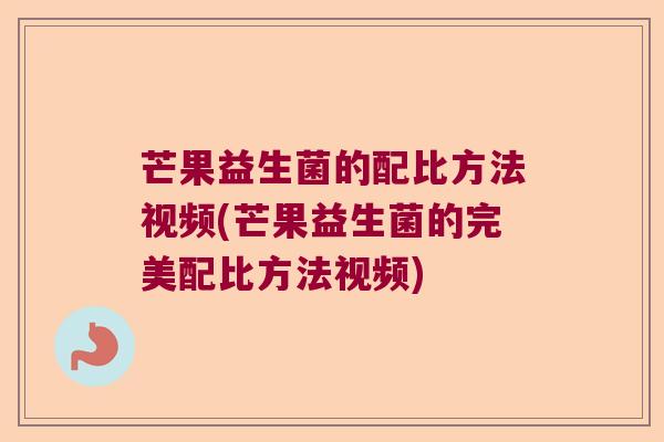 芒果益生菌的配比方法视频(芒果益生菌的完美配比方法视频)