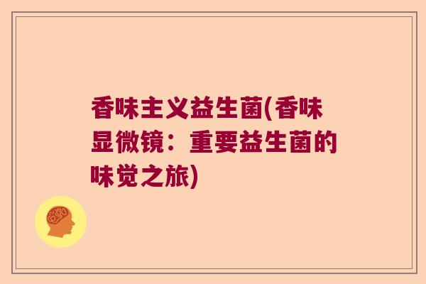 香味主义益生菌(香味显微镜：重要益生菌的味觉之旅)