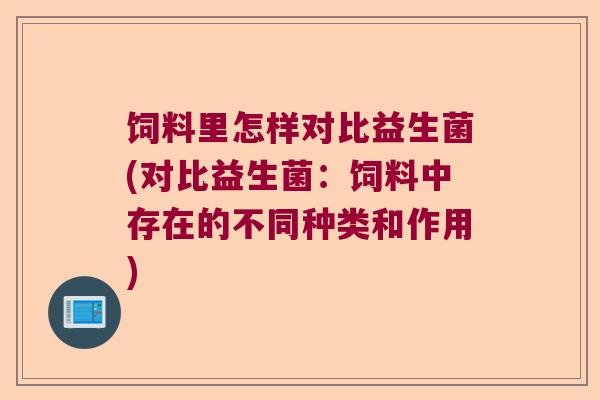 饲料里怎样对比益生菌(对比益生菌：饲料中存在的不同种类和作用)