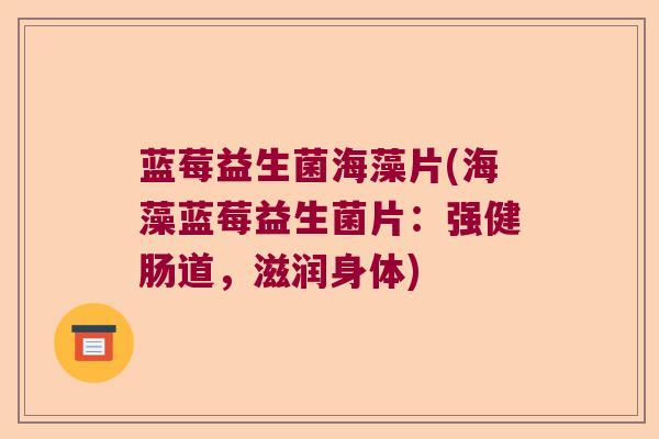 蓝莓益生菌海藻片(海藻蓝莓益生菌片：强健肠道，滋润身体)