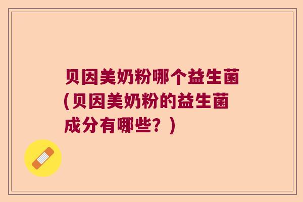 贝因美奶粉哪个益生菌(贝因美奶粉的益生菌成分有哪些？)