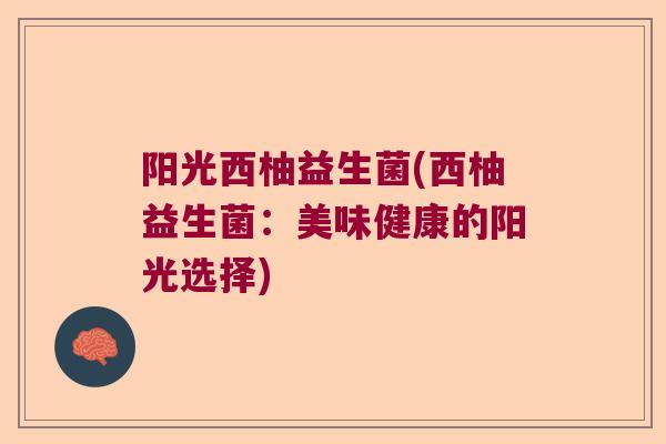 阳光西柚益生菌(西柚益生菌:美味健康的阳光选择) 阳光西柚益生菌(西柚益生菌:美味健康的阳光选择)