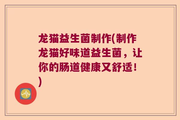 龙猫益生菌制作(制作龙猫好味道益生菌，让你的肠道健康又舒适！)