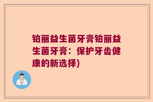 铂丽益生菌牙膏铂丽益生菌牙膏：保护牙齿健康的新选择)