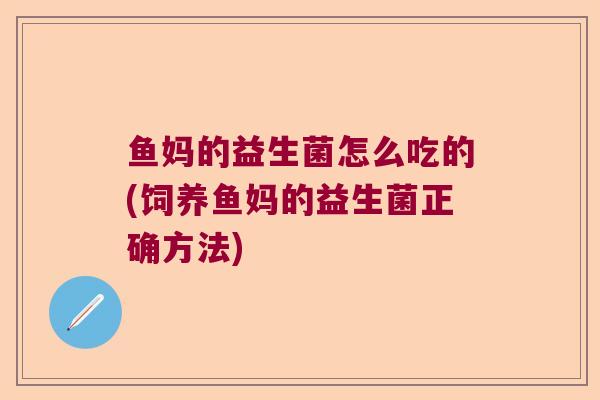 鱼妈的益生菌怎么吃的(饲养鱼妈的益生菌正确方法)