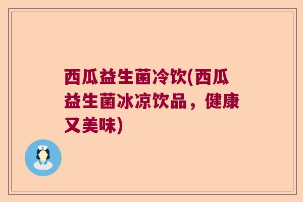 西瓜益生菌冷饮(西瓜益生菌冰凉饮品,健康又美味) 西瓜益生菌冷饮(西瓜益生菌冰凉饮品,健康又美味)