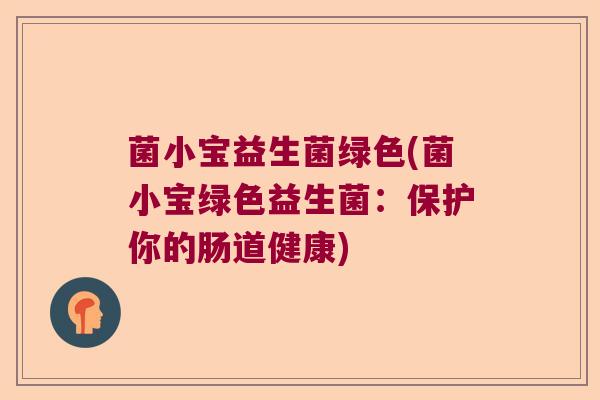 菌小宝益生菌绿色(菌小宝绿色益生菌：保护你的肠道健康)