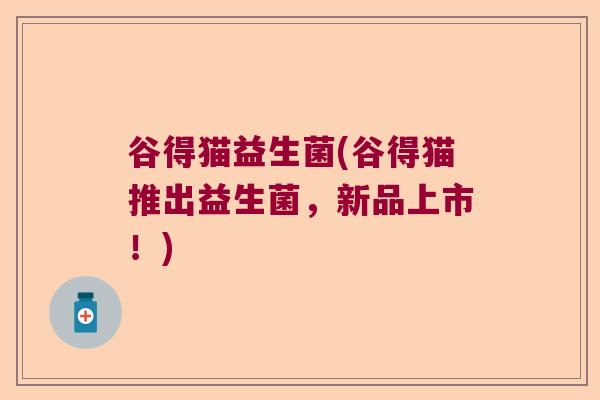 谷得猫益生菌(谷得猫推出益生菌，新品上市！)