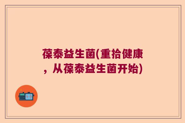 葆泰益生菌(重拾健康，从葆泰益生菌开始)