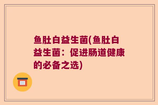 鱼肚白益生菌(鱼肚白益生菌：促进肠道健康的必备之选)