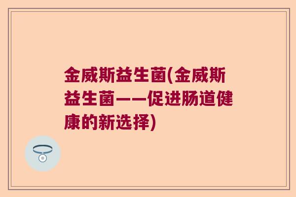 金威斯益生菌(金威斯益生菌——促进肠道健康的新选择)