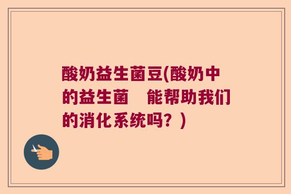 酸奶益生菌豆(酸奶中的益生菌　能帮助我们的消化系统吗？)