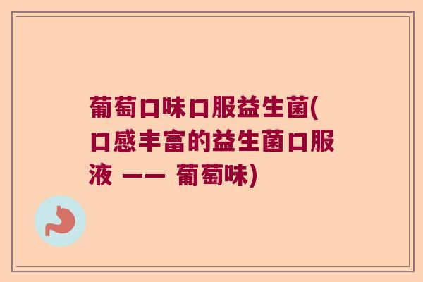 葡萄口味口服益生菌(口感丰富的益生菌口服液 —— 葡萄味)