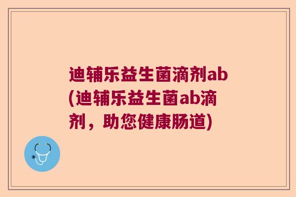 迪辅乐益生菌滴剂ab(迪辅乐益生菌ab滴剂，助您健康肠道)