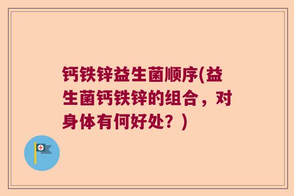 钙铁锌益生菌顺序(益生菌钙铁锌的组合，对身体有何好处？)