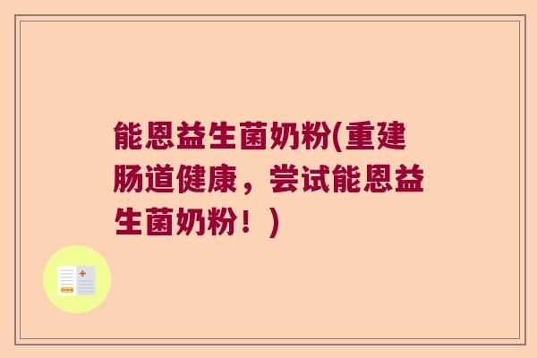 能恩益生菌奶粉(重建肠道健康，尝试能恩益生菌奶粉！)