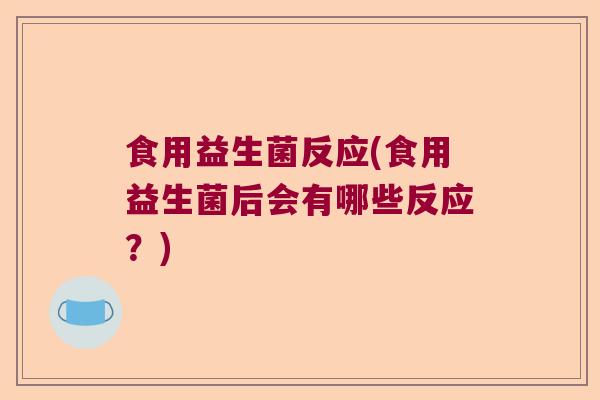 食用益生菌反应(食用益生菌后会有哪些反应？)