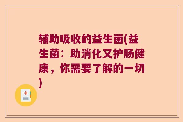 辅助吸收的益生菌(益生菌:助消化又护肠健康,你需要了解的一切) 辅助吸收的益生菌(益生菌:助消化又护肠健康,你需要了解的一切)